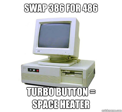 Swap 386 for 486 Turbo Button =
space heater - Swap 386 for 486 Turbo Button =
space heater  Your First Computer