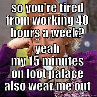 SO YOU'RE TIRED FROM WORKING 40 HOURS A WEEK? YEAH MY 15 MINUTES ON LOOT PALACE ALSO WEAR ME OUT Condescending Wonka