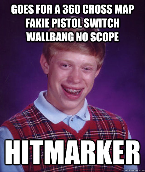 Goes for a 360 cross map fakie pistol switch wallbang no scope Hitmarker  Bad Luck Brian