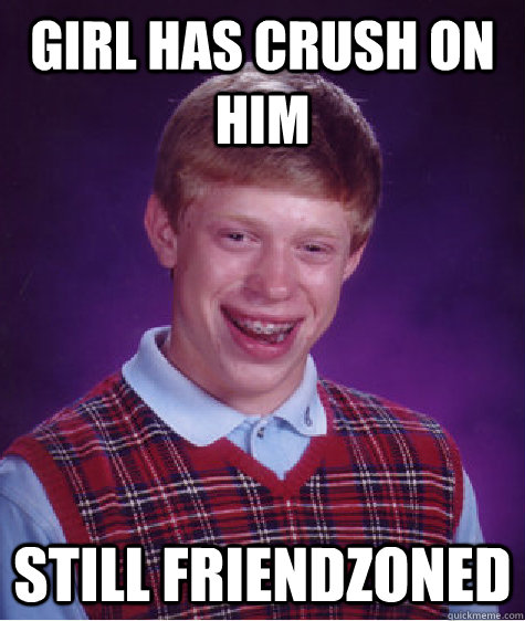 Girl has crush on him Still friendzoned  Bad Luck Brian