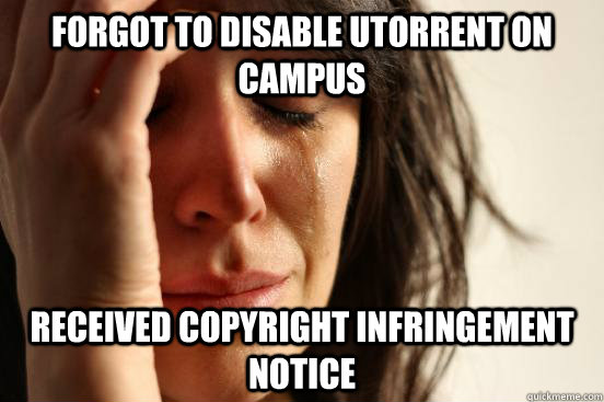 Forgot to disable utorrent on campus received copyright infringement notice  First World Problems