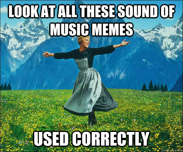 look at all these sound of music memes used correctly - look at all these sound of music memes used correctly  Sound of Music