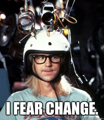  I fear change.   Garth Fears Change