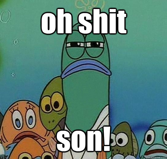 oh shit son!  Serious fish SpongeBob