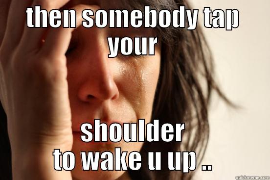 THEN SOMEBODY TAP YOUR SHOULDER TO WAKE U UP .. First World Problems