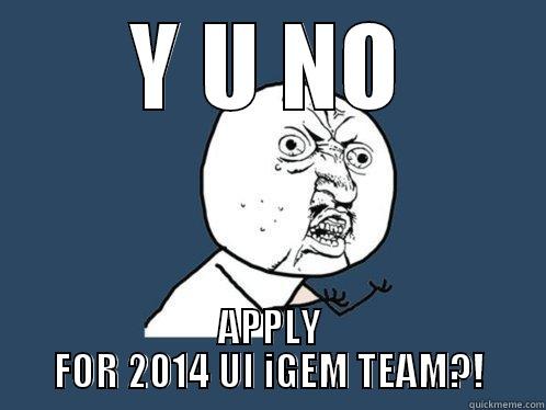 Y U NO APPLY FOR 2014 UI IGEM TEAM?! Y U No