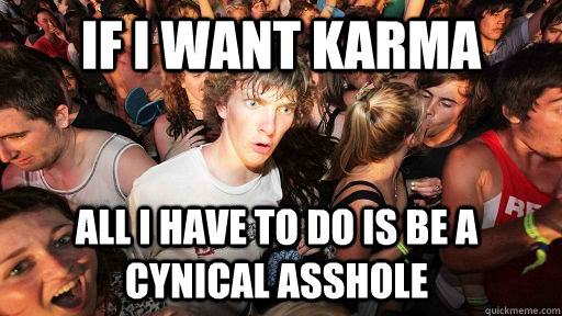If I Want Karma All i have to do is be a cynical asshole  Sudden Clarity Clarence