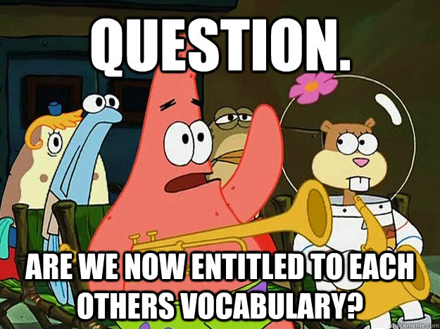 Question. are we now entitled to each others vocabulary?  - Question. are we now entitled to each others vocabulary?   Question Asking Patrick