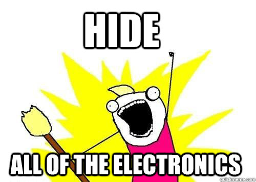 Hide ALL OF THE electronics   