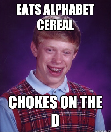 Eats alphabet cereal  Chokes on the D  Bad Luck Brian