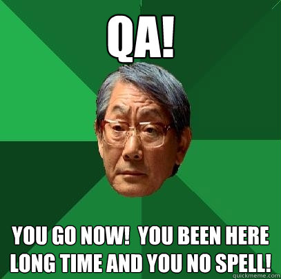 QA! You go now!  You been here long time and you no spell!  High Expectations Asian Father