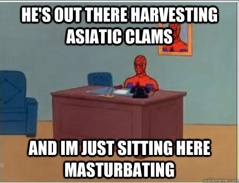 he's out there harvesting asiatic clams and im just sitting here masturbating - he's out there harvesting asiatic clams and im just sitting here masturbating  Spiderman Desk