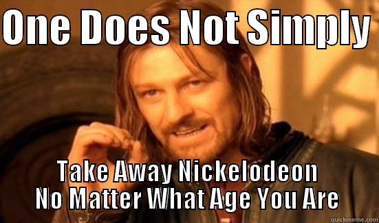 ONE DOES NOT SIMPLY  TAKE AWAY NICKELODEON NO MATTER WHAT AGE YOU ARE Boromir