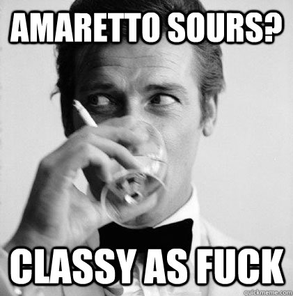 Amaretto Sours? Classy as fuck  