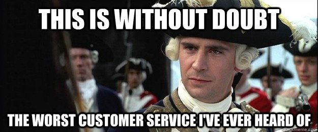 This is without doubt The worst customer service i've ever heard of - This is without doubt The worst customer service i've ever heard of  Displeased Norrington