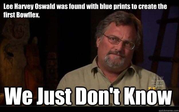 Lee Harvey Oswald was found with blue prints to create the first Bowflex. We Just Don't Know - Lee Harvey Oswald was found with blue prints to create the first Bowflex. We Just Don't Know  Dont Know Dave