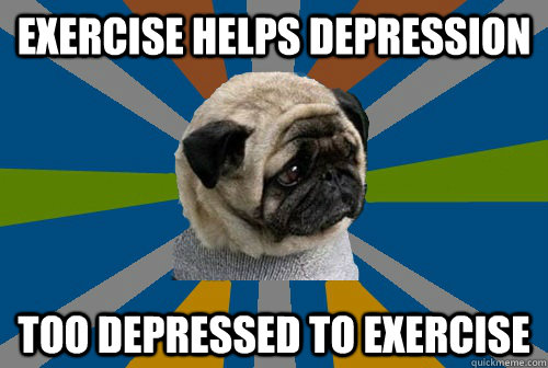 Exercise helps depression too depressed to exercise - Exercise helps depression too depressed to exercise  Clinically Depressed Pug