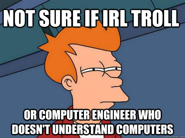 Not sure if IRL troll or computer engineer who doesn't understand computers - Not sure if IRL troll or computer engineer who doesn't understand computers  Futurama Fry