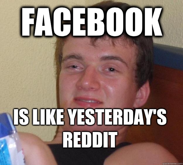 Facebook Is like yesterday's Reddit   10 Guy