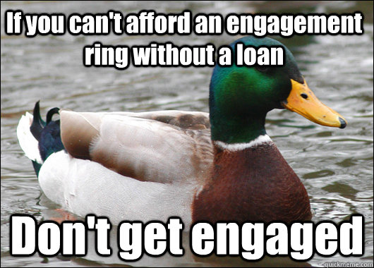If you can't afford an engagement ring without a loan Don't get engaged  Actual Advice Mallard