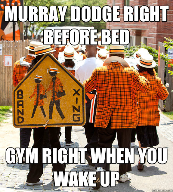 MURRAY DODGE RIGHT BEFORE BED GYM RIGHT WHEN YOU WAKE UP  Princeton Problems
