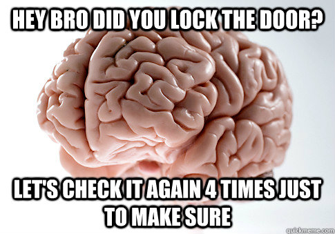 Hey bro did you lock the door? let's check it again 4 times just to make sure  Scumbag Brain