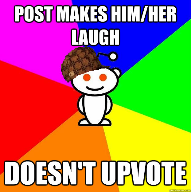 Post makes him/her laugh Doesn't upvote  Scumbag Redditor