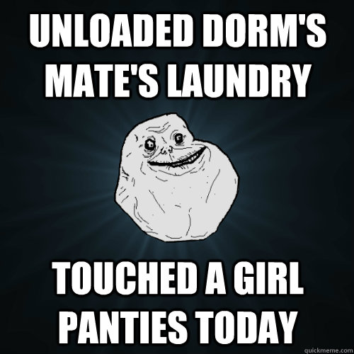 Unloaded dorm's mate's laundry Touched a girl panties today  Forever Alone