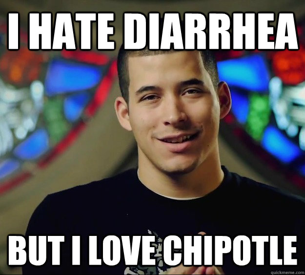 i hate diarrhea but i love chipotle  