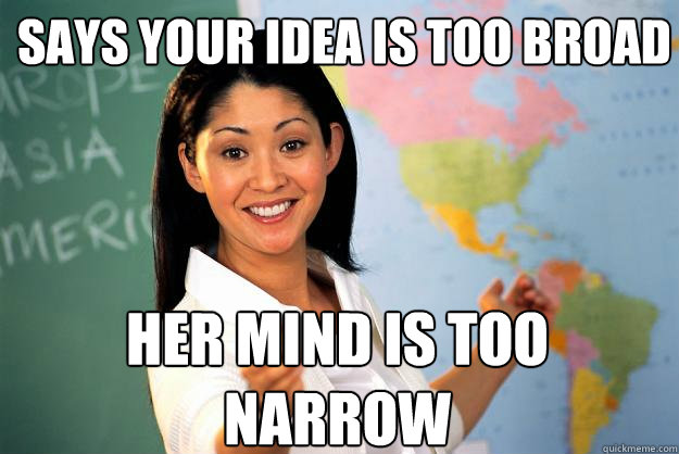 Says your idea is too broad her mind is too narrow - Says your idea is too broad her mind is too narrow  Unhelpful High School Teacher