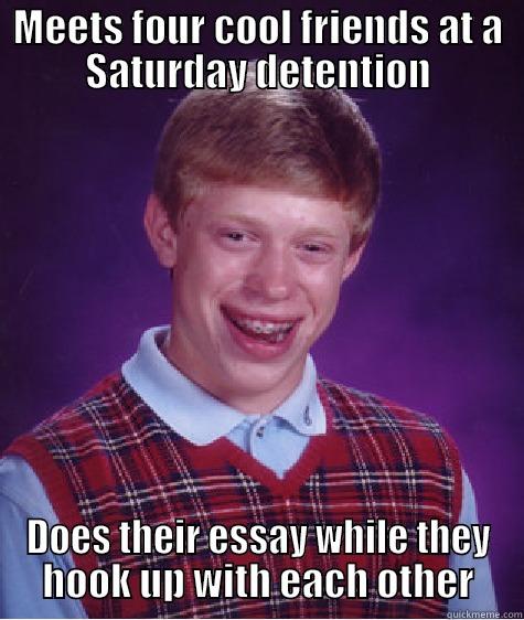 MEETS FOUR COOL FRIENDS AT A SATURDAY DETENTION DOES THEIR ESSAY WHILE THEY HOOK UP WITH EACH OTHER Bad Luck Brian