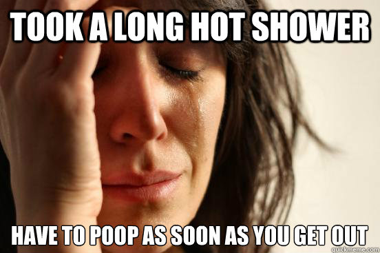 took a long hot shower have to poop as soon as you get out  First World Problems