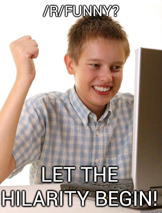 /r/funny? Let the hilarity begin!  First Day on the Internet Kid
