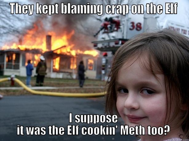 THEY KEPT BLAMING CRAP ON THE ELF I SUPPOSE IT WAS THE ELF COOKIN' METH TOO? Disaster Girl