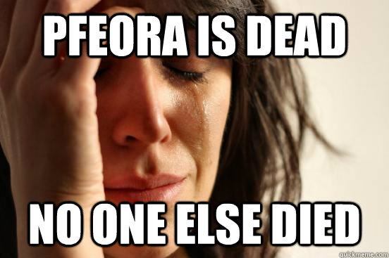 pFeora is dead no one else died  First World Problems