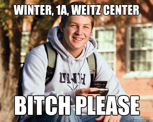 Winter, 1A, Weitz Center bitch please  College Freshman