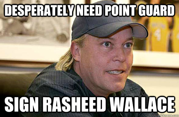desperately need point guard sign rasheed wallace  