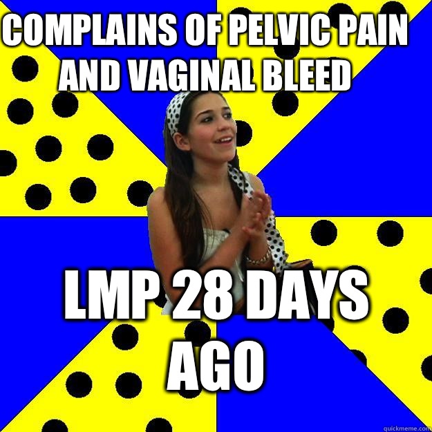 Complains of pelvic pain and vaginal bleed LMP 28 days ago  Sheltered Suburban Kid