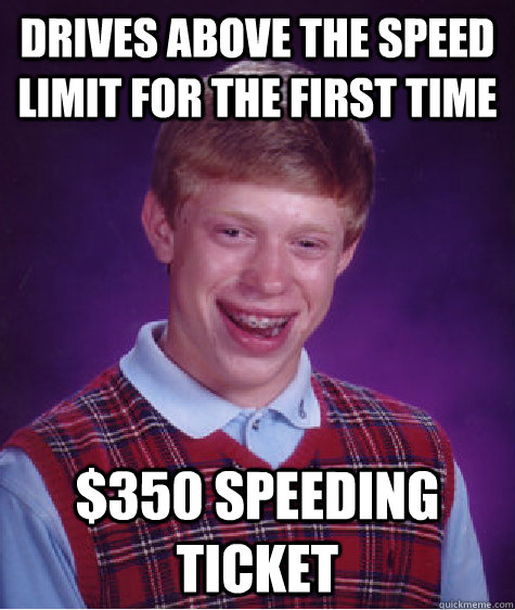 Drives above the speed limit for the first time $350 speeding ticket  Bad Luck Brian