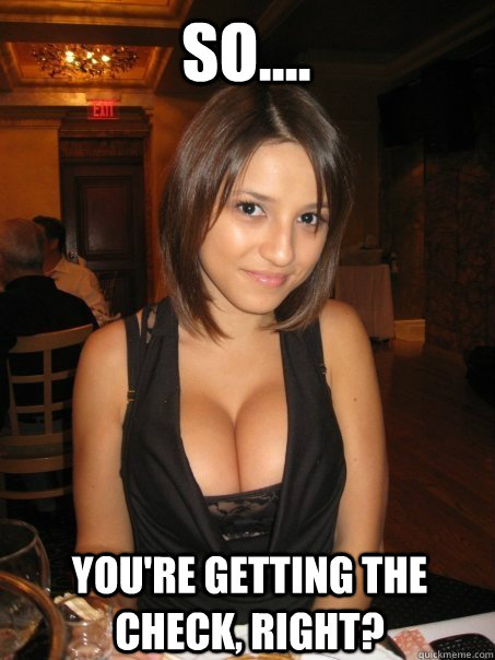 So.... You're getting the check, right?  Eye contact