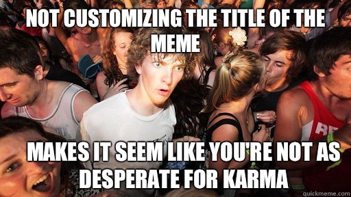 Not customizing the title of the meme Makes it seem like you're not as Desperate for karma  Sudden Clarity Clarence