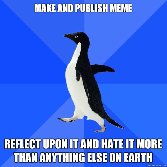 Make and publish meme Reflect upon it and hate it more than anything else on earth  Socially Awkward Penguin