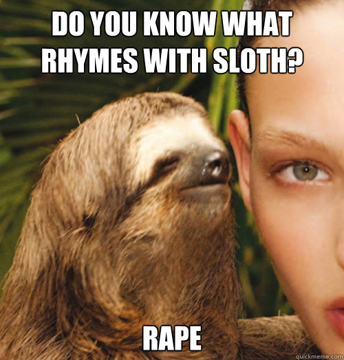 Do you know what rhymes with sloth? rape  Whispering Sloth
