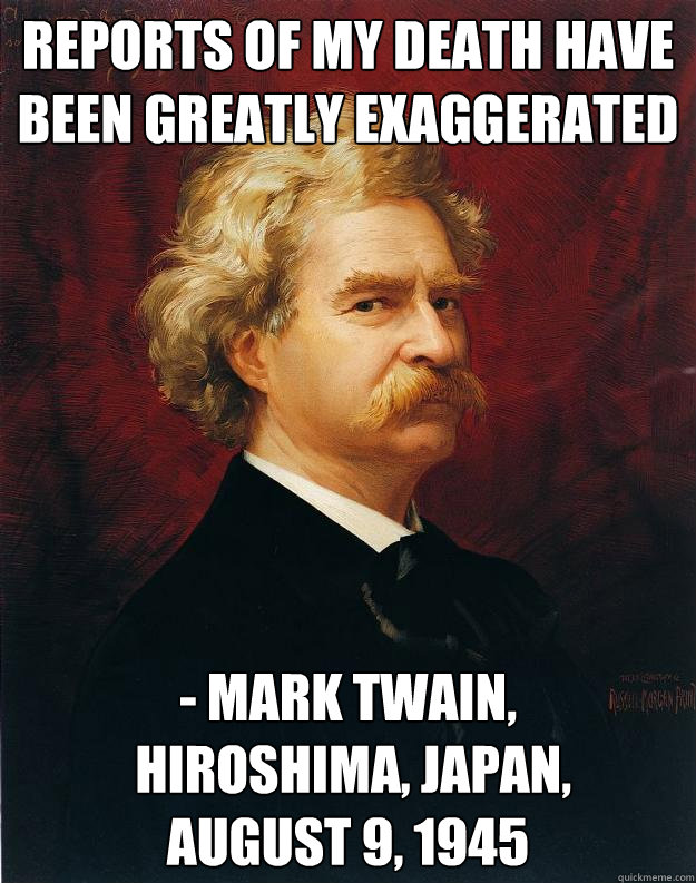 Reports of my death have been greatly exaggerated - Mark Twain,
 Hiroshima, Japan, 
August 9, 1945 - Reports of my death have been greatly exaggerated - Mark Twain,
 Hiroshima, Japan, 
August 9, 1945  Doomed Mark Twain