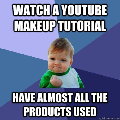 watch a youtube makeup tutorial have almost all the products used  Success Kid