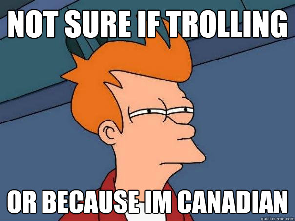 not sure if trolling or because im canadian  Futurama Fry