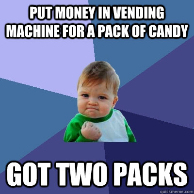 Put money in vending machine for a pack of candy got two packs  Success Kid