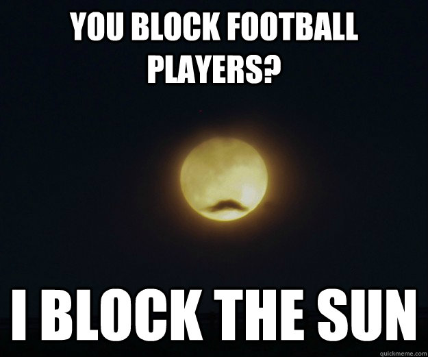 You block football players? I block the sun - You block football players? I block the sun  Overly Manly Moon