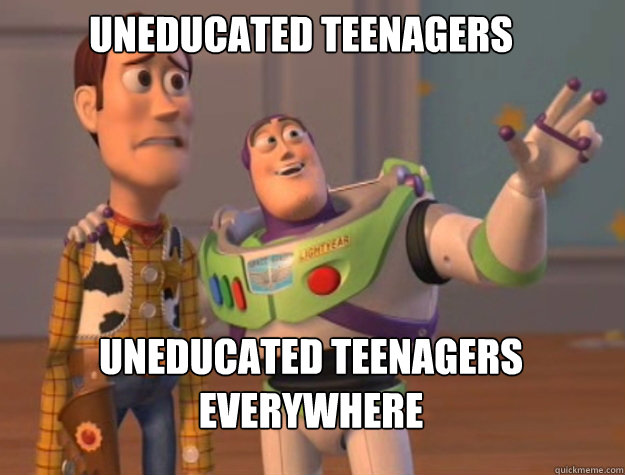 uneducated teenagers  uneducated teenagers everywhere   buzz