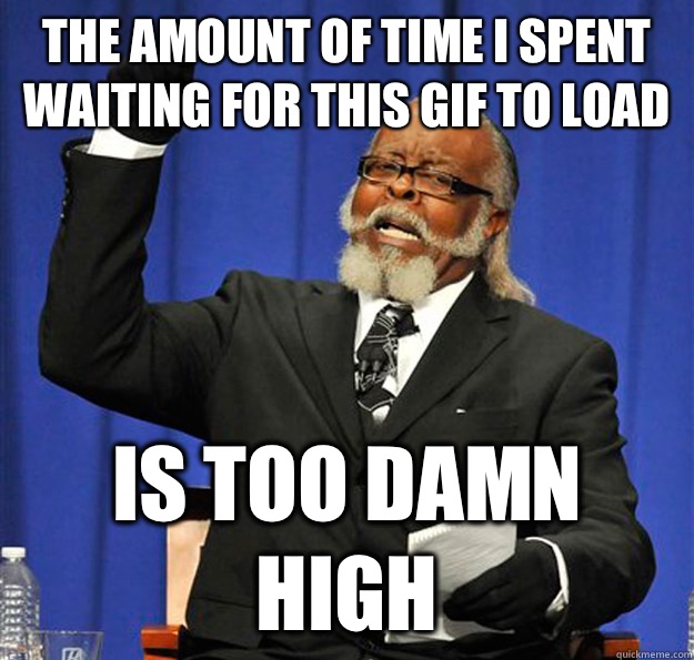 The amount of time I spent waiting for this gif to load Is too damn high  Jimmy McMillan